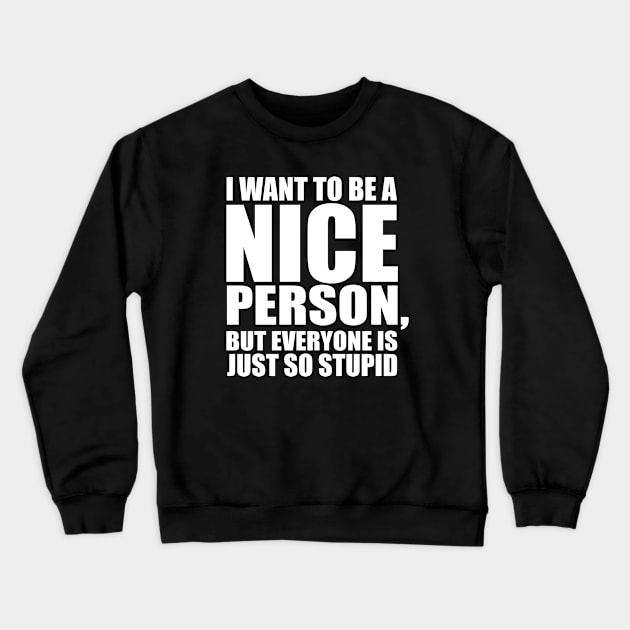 Stupid - I Want To Be A Nice Person But Everyone Is Just So Stupid Crewneck Sweatshirt by Kudostees